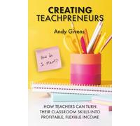 Creating Teachpreneurs: How Teachers Can Turn Their Classroom Skills into Profitable, Flexible Income