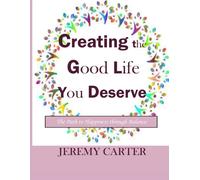 Creating The Good Life You Deserve: The Path To Happiness Through Balance