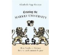 Creating The Market University - How Academic Science Became An Economic Engine