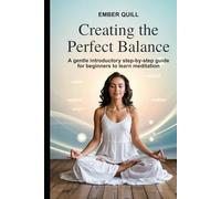 Creating the perfect balance: A gentle step-by-step introductory guide for beginners to meditation