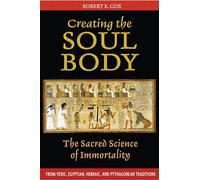 Creating the Soul Body: The Sacred Science of Immortality