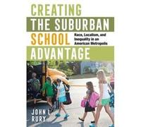 Creating the Suburban School Advantage by John L. Rury John L. Rury (Auteur)