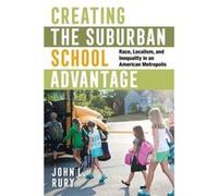 Creating the Suburban School Advantage by John L. Rury John L. Rury (Auteur)