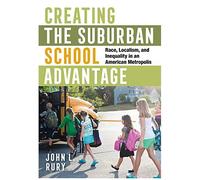 Creating The Suburban School Advantage: Race, Localism, And Inequality In An American Metropolis