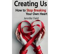 Creating Us: How to Stop Breaking Your Own Heart: Mastering Self-Love and Cultivating Harmony in Relationships