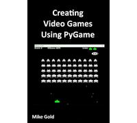 Creating Video Games Using PyGame: A comprehensive guide to creating your own games in python