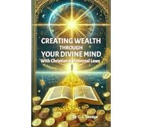 CREATING WEALTH Through YOUR DIVINE MIND: With Christian and Universal Laws