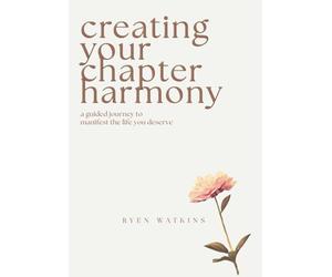 Creating Your Chapter Harmony: A Guided Journey to Manifest the Life You Deserve