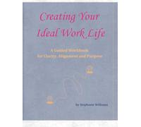 Creating Your Ideal Work Life: A Guided Workbook for Clarity, Alignment and Purpose