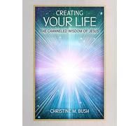 Creating Your Life: The Channeled Wisdom of Jesus