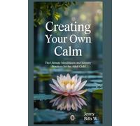 Creating Your Own Calm: The Ultimate Mindfulness and Serenity Practices for the Adult Child