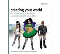 Creating Your World: The Official Guide to Advanced Content Creation for Second Life