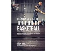 Création de l'Ultime Joueur de Basketball: Apprenez les secrets utilisés par les meilleurs joueurs et entraîneurs de basketball professionnel pour ... votre Nutrition, et votre Ténacité Mentale