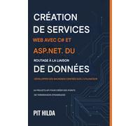 Création de services Web avec C# et ASP.NET Du routage à la liaison de données : développer des backends centrés sur l'utilisateur: 60 projets API pour créer des points de terminaison dynamiques