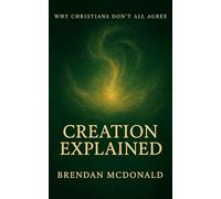 Creation Explained: Why Christians Don't All Agree