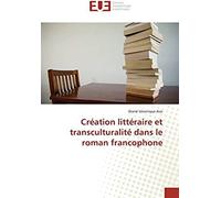 Création Littéraire Et Transculturalité Dans Le Roman Francophone