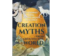 Creation Myths from Around the World: 27 Stories from Ancient Beliefs to Science