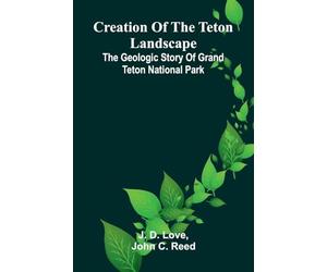 Creation of the Teton Landscape: The Geologic Story of Grand Teton National Park
