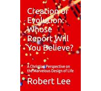 Creation or Evolution: Whose Report Will You Believe?: A Christian Perspective on the Marvelous Design of Life