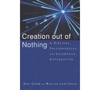 Creation Out of Nothing: A Biblical, Philosophical, and Scientific Exploration