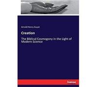 Creation The Biblical Cosmogony in the Light of Modern Science - Arnold Henry Guyot - BoD Third Party Titles - Livre en Anglais Arnold Henry GuyotArnold Henry Guyot (Auteur)