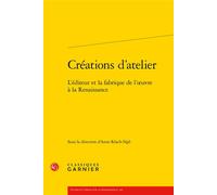 Créations d'atelier L'éditeur et la fabrique de l'oeuvre à la Renaissance - Collectif - Classiques Garnier - broché - Lettres