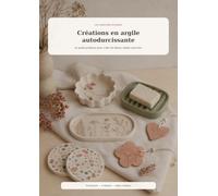 Créations en argile autodurcissante: Le guide pratique pour créer de beaux objets sans four
