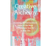 Creative Alchemy: Accessing the Extraordinary Power of the Muse to Transform Your Art & Your Life