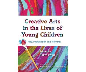 Creative Arts in the Lives of Young Children: Play, imagination and learning