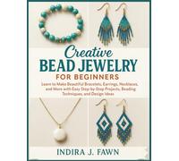 Creative Bead Jewelry for Beginners: Learn to Make Beautiful Bracelets, Earrings, Necklaces, and More with Easy Step-by-Step Projects, Beading Techniques, and Design Ideas