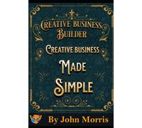 Creative Business Made Easy!: How To Build Your Creative Business From Scratch!