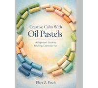 Creative Calm With Oil Pastels: IA Beginner's Guide to Relaxing, Expressive Art