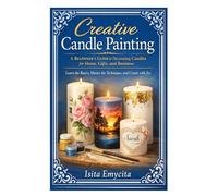 Creative Candle Painting: A Beginner’s Guide to Decorating Candles for Home, Gifts, and Business: Learn the Basics, Master the Techniques, and Create with Joy