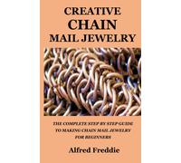 Creative Chain Mail Jewelry: The Complete Step By Step Guide To Making Chain Mail Jewelry For Beginners