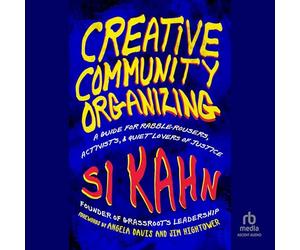 Creative Community Organizing: A Guide for Rabble-Rousers, Activists, and Quiet Lovers of Justice