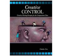 Creative Control: Creative Writing Prompts For The Composition Class