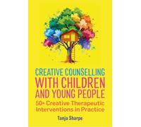 Creative Counselling with Children and Young People: 50+ Creative Therapeutic Interventions in Practice