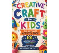 Creative Craft for Kids The Ultimate Activity Book: 101 Easy Art and Craft Projects for Creativity, Learning, Confidence Building, and Screen-Free Fun
