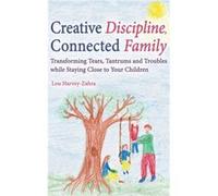Creative Discipline, Connected Family: Transforming Tears, Tantrums And Troubles While Staying Close To Your Children (Paperback) Lou Harvey - Zahra, (Auteur)
