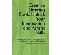 Creative Drawing Book: Unlock Your Imagination and Artistic Skills: A Hands-On Guide to Sparking Creativity, Developing Drawing Techniques, and Unleashing Your Inner Artist