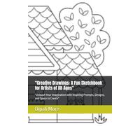 "Creative Drawings: A Fun Sketchbook for Artists of All Ages": "Unleash Your Imagination with Inspiring Prompts, Designs, and Space to Create"