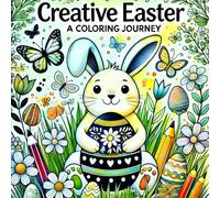 Creative Easter - A Coloring Journey: A Fun and Relaxing Easter Coloring Book for Teens and Adults with Ready-to-Frame Illustrations of Bunnies, ... Creativity, Stress Relief, and Holiday Joy!