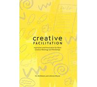 Creative Facilitation: Inspiration and Provocation for More Creative Meetings and Workshops