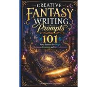 Creative Fantasy Writing Prompts: 101 Story Starters for Magic, Romantasy, Creatures, and Epic Adventures