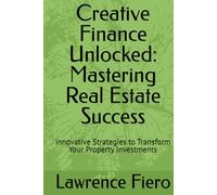 Creative Finance Unlocked: Mastering Real Estate Success: Innovative Strategies to Transform Your Property Investments