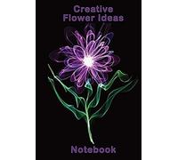 Creative Flower Ideas Notebook: This Lined Composition Notebook Is Bright And Bubbly To Activate Your Ideas On Drawing, Digital Art, Painting, Sketching, Graphite Or Whatever Modality You Use.