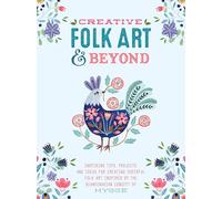 Creative Folk Art and Beyond: Inspiring Tips, Projects, and Ideas for Creating Cheerful Folk Art Inspired by the Scandinavian Concept of HYGGE