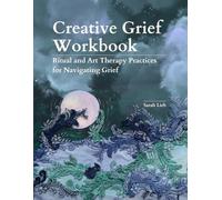 Creative Grief Workbook: Ritual and Art Therapy Practices for Navigating Grief
