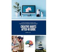 Creative Habits After 40 Guide: A 6-W ramework to Reignite Your Creativity, Build Meaningful Personal Projects, and Strengthen Cognitive Vitality in Midlife