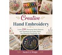 Creative Hand Embroidery: Learn 250 Stunning Stitch Patterns and Transform Everyday Fabric into Beautiful Handmade Art